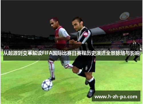 从起源到变革解读FIFA国际比赛日赛程历史演进全景脉络与影响