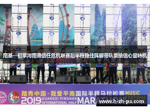 南基一初掌河南遭信任危机联赛后半程稳住阵脚带队重拾信心显转机